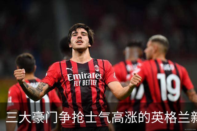 三大豪门争抢士气高涨的英格兰新星